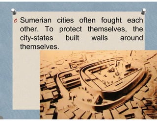O Sumerian cities often fought each
other. To protect themselves, theother. To protect themselves, the
city-states built walls around
themselvesthemselves.
 