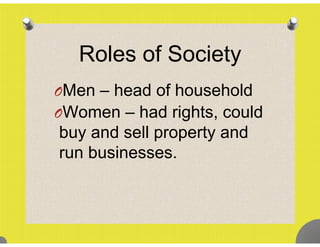 Roles of Societyy
OMen – head of householdOMen head of household
OWomen – had rights, could
buy and sell property and
run businessesrun businesses.
 