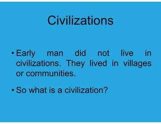 Ci ili tiCivilizations
• Early man did not live in
civilizations They lived in villagescivilizations. They lived in villages
or communities.
• So what is a civilization?So what is a civilization?
 