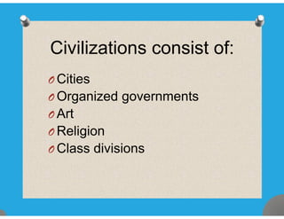 Civilizations consist of:
O CitiesO Cities
O Organized governments
A tO Art
O Religiong
O Class divisions
 