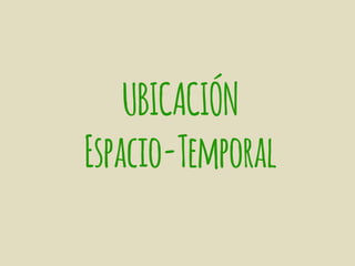 UBICACIÓN
Espacio-Temporal
 