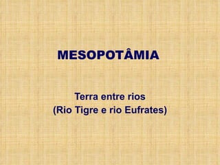 MESOPOTÂMIA <ul><li>Terra entre rios </li></ul><ul><li>(Rio Tigre e rio Eufrates) </li></ul>
