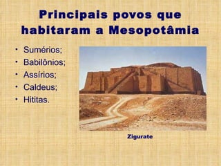 Principais povos que habitaram a Mesopotâmia Sumérios; Babilônios; Assírios; Caldeus; Hititas. Zigurate 