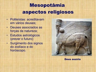 Mesopotâmia  aspectos religiosos Politeístas: acreditavam em vários deuses; Deuses associados as forças da natureza; Estudos astrológicos (prever o futuro) Surgimento dos signos do zodíaco e do horóscopo. Deus assírio 