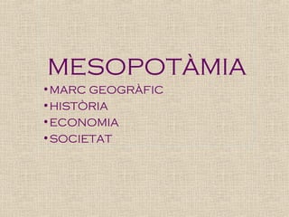 MESOPOTÀMIA
•MARC GEOGRÀFIC
•HISTÒRIA
•ECONOMIA
•SOCIETAT

 