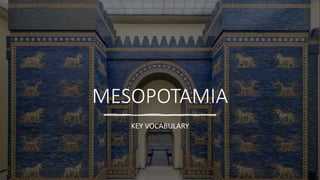 MESOPOTAMIA
KEY VOCABULARY
 