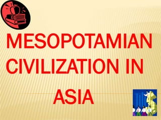 MESOPOTAMIAN
CIVILIZATION IN
      ASIA
 