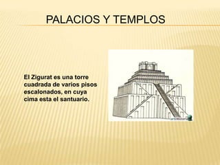 PALACIOS Y TEMPLOS




El Zigurat es una torre
cuadrada de varios pisos
escalonados, en cuya
cima esta el santuario.
 
