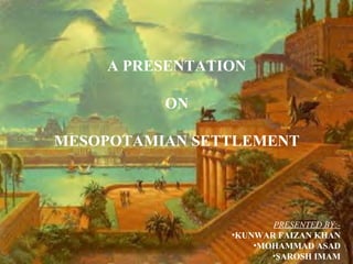 A PRESENTATION
ON
MESOPOTAMIAN SETTLEMENT

PRESENTED BY:•KUNWAR FAIZAN KHAN
•MOHAMMAD ASAD
•SAROSH IMAM

 