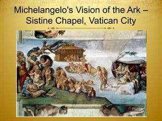 Michelangelo's Vision of the Ark –
   Sistine Chapel, Vatican City
 