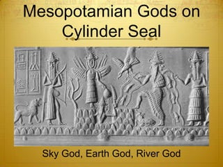 Mesopotamian Gods on
    Cylinder Seal




  Sky God, Earth God, River God
 