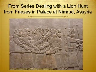 From Series Dealing with a Lion Hunt
from Friezes in Palace at Nimrud, Assyria
 