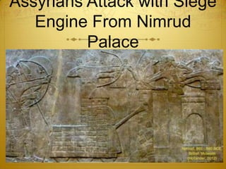 Assyrians Attack with Siege
   Engine From Nimrud
          Palace
 