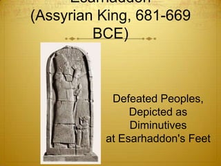 Esarhaddon
(Assyrian King, 681-669
         BCE)



           Defeated Peoples,
               Depicted as
               Diminutives
          at Esarhaddon's Feet
 