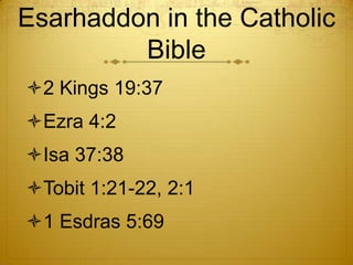 Esarhaddon in the Catholic
         Bible
2 Kings 19:37
Ezra 4:2
Isa 37:38
Tobit 1:21-22, 2:1
1 Esdras 5:69
 