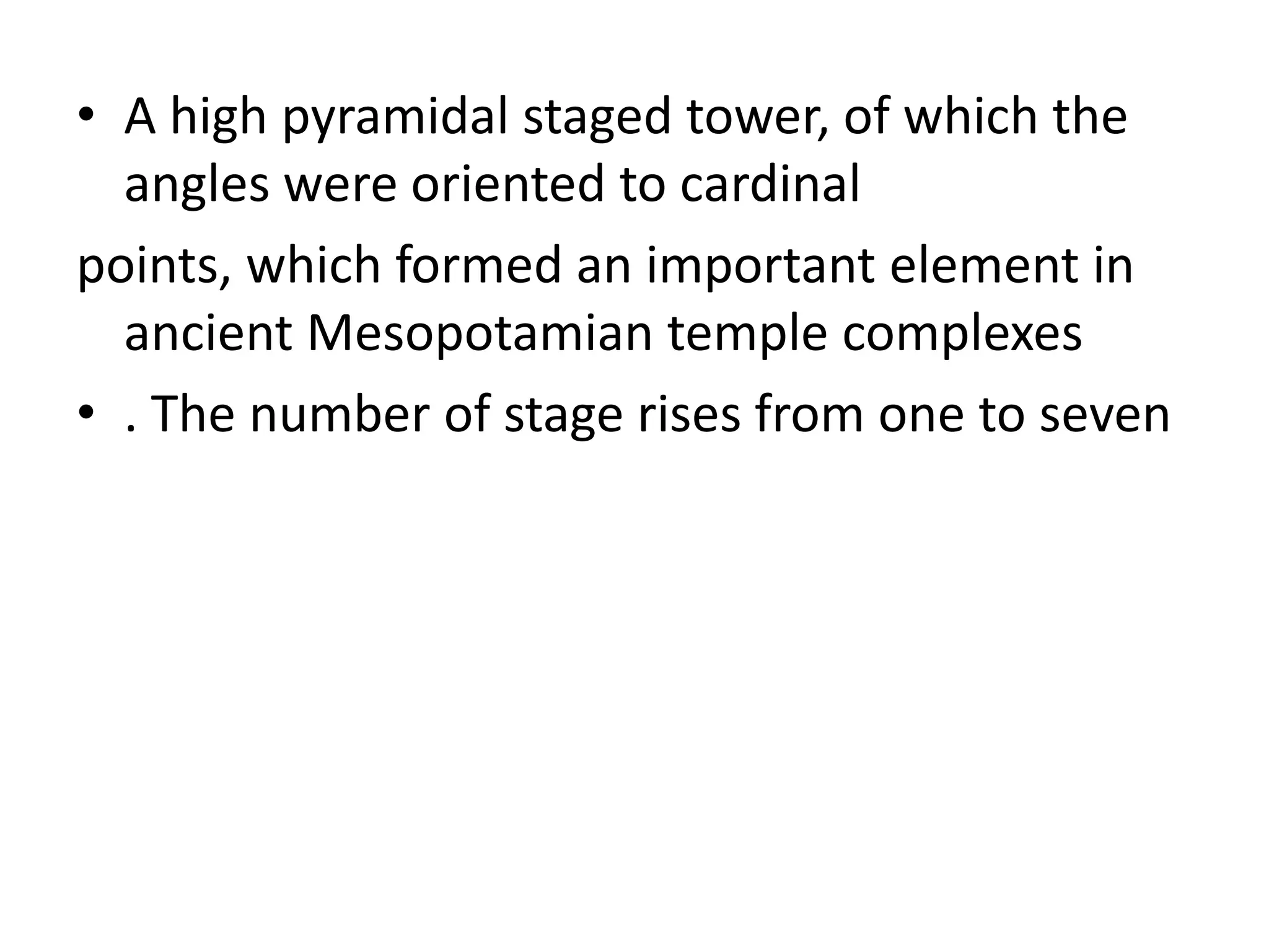 • A high pyramidal staged tower, of which the
angles were oriented to cardinal
points, which formed an important element in
ancient Mesopotamian temple complexes
• . The number of stage rises from one to seven
 