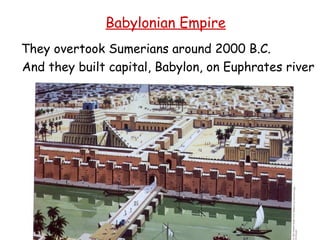 Babylonian Empire They overtook Sumerians around 2000 B.C. And they built capital, Babylon, on Euphrates river 