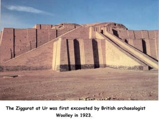The Ziggurat at Ur was first excavated by British archaeologist Woolley in 1923.   