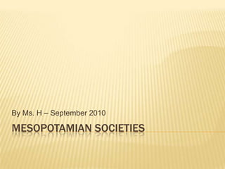 Mesopotamian societies By Ms. H – September 2010 