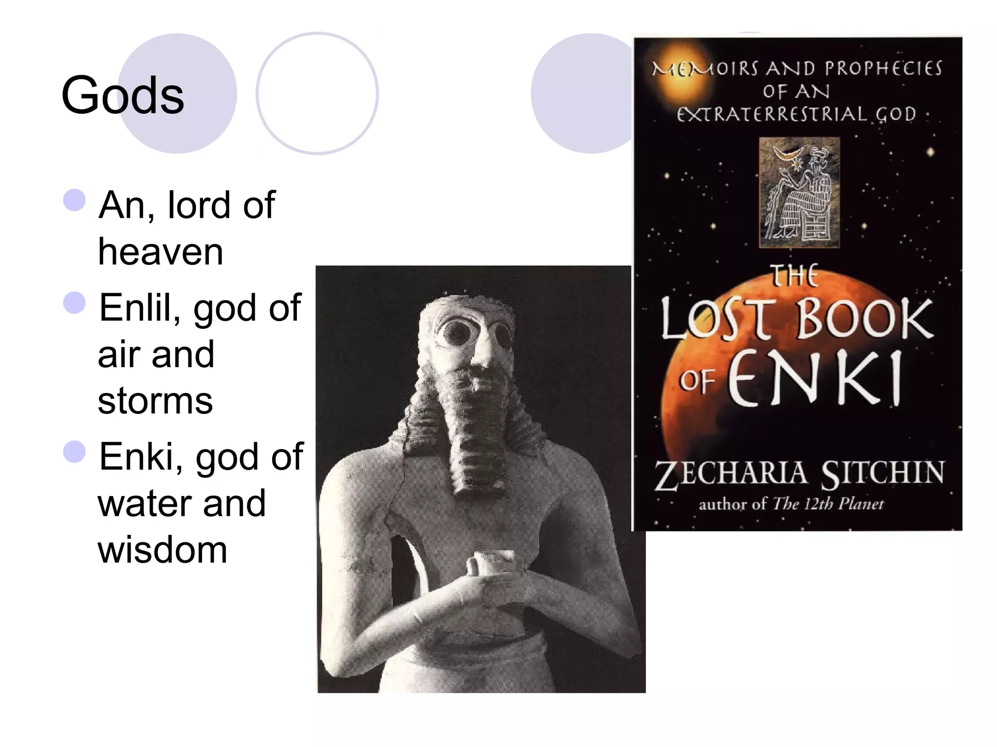 Gods
An, lord of
heaven
Enlil, god of
air and
storms
Enki, god of
water and
wisdom
 
