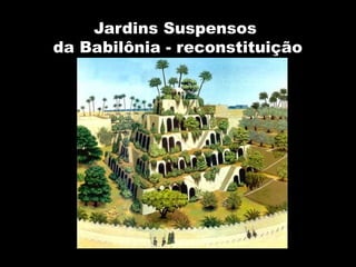 Jardins Suspensos
da Babilônia - reconstituição
 