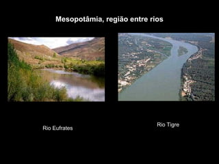 Mesopotâmia, região entre rios




                                 Rio Tigre
Rio Eufrates
 