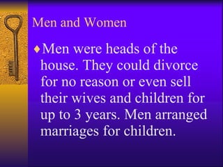 Men and Women Men were heads of the house. They could divorce for no reason or even sell their wives and children for up to 3 years. Men arranged marriages for children.   