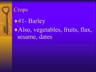 Crops #1- Barley Also, vegetables, fruits, flax, sesame, dates 