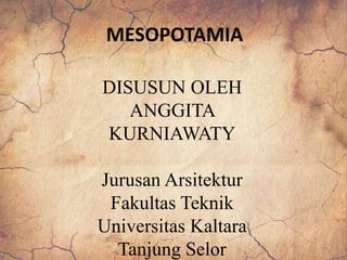 MESOPOTAMIA
DISUSUN OLEH
ANGGITA
KURNIAWATY
Jurusan Arsitektur
Fakultas Teknik
Universitas Kaltara
Tanjung Selor
 