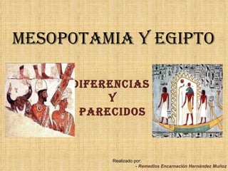 Mesopotamia y Egipto Diferencias  Y Parecidos Realizado por: - Remedios Encarnación Hernández Muñoz 