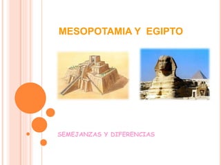 MESOPOTAMIA Y EGIPTO
SEMEJANZAS Y DIFERENCIAS
 