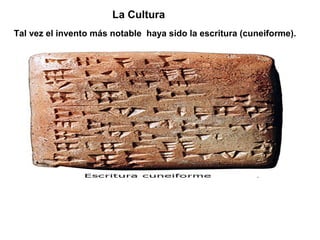 La Cultura
Tal vez el invento más notable haya sido la escritura (cuneiforme).
 