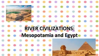 RIVER CIVILIZATIONS:RIVER CIVILIZATIONS:
Mesopotamia and EgyptMesopotamia and Egypt
 