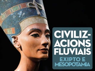 CIVILIZ-
ACIONS
FLUVIAIS
EXIPTO E
MESOPOTAMIA
 
