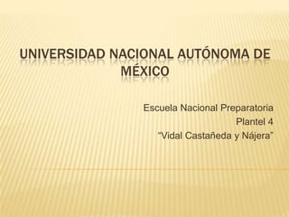 UNIVERSIDAD NACIONAL AUTÓNOMA DE
             MÉXICO

               Escuela Nacional Preparatoria
                                   Plantel 4
                  “Vidal Castañeda y Nájera”
 