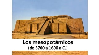 Los mesopotámicos
(de 3700 a 1600 a.C.)
 