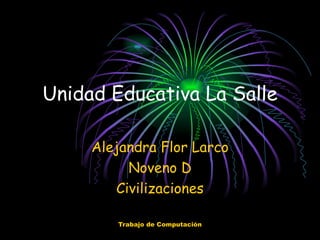 Unidad Educativa La Salle

     Alejandra Flor Larco
          Noveno D
        Civilizaciones

        Trabajo de Computación
 