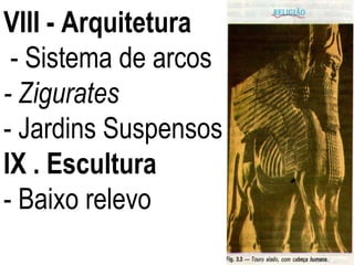 VIII - Arquitetura  - Sistema de arcos  - Zigurates - Jardins Suspensos IX . Escultura - Baixo relevo 