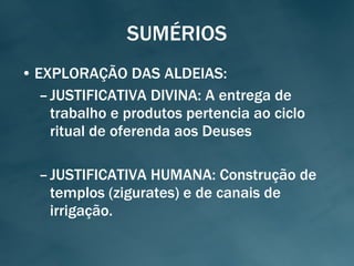 SUMÉRIOS EXPLORAÇÃO DAS ALDEIAS: JUSTIFICATIVA DIVINA: A entrega de trabalho e produtos pertencia ao ciclo ritual de oferenda aos Deuses JUSTIFICATIVA HUMANA: Construção de templos (zigurates) e de canais de irrigação. 