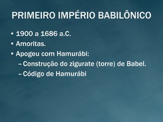 PRIMEIRO IMPÉRIO BABILÔNICO 1900 a 1686 a.C. Amoritas. Apogeu com Hamurábi: Construção do zigurate (torre) de Babel. Código de Hamurábi 