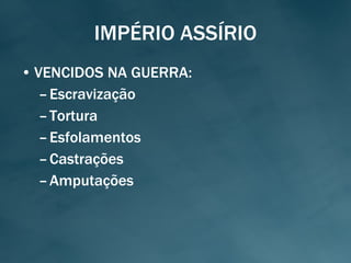 IMPÉRIO ASSÍRIO VENCIDOS NA GUERRA: Escravização Tortura Esfolamentos Castrações Amputações 