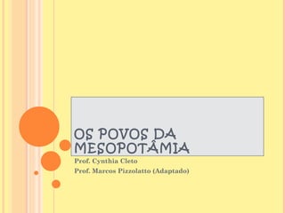 OS POVOS DA
MESOPOTÂMIA
Prof. Cynthia Cleto
Prof. Marcos Pizzolatto (Adaptado)
 