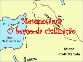 Mesopotâmia
O berço da civilização
6º ano
Profª Marcela
 