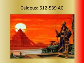 Caldeus: 612-539 AC
 