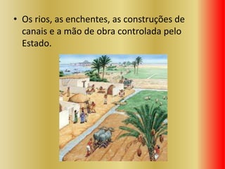 • Os rios, as enchentes, as construções de
canais e a mão de obra controlada pelo
Estado.
 