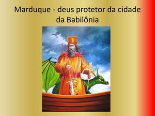 Marduque - deus protetor da cidade
da Babilônia
 