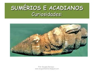 SUMÉRIOS E ACADIANOSSUMÉRIOS E ACADIANOS
Curiosidades:Curiosidades:
Prof. Douglas Barraqui
www.dougnahistoria.blogspot.com
 