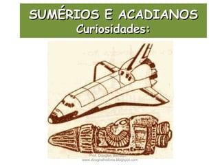 SUMÉRIOS E ACADIANOSSUMÉRIOS E ACADIANOS
Curiosidades:Curiosidades:
Prof. Douglas Barraqui
www.dougnahistoria.blogspot.com
 