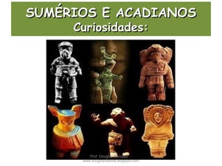 SUMÉRIOS E ACADIANOSSUMÉRIOS E ACADIANOS
Curiosidades:Curiosidades:
Prof. Douglas Barraqui
www.dougnahistoria.blogspot.com
 