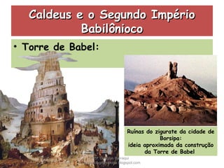 Caldeus e o Segundo ImpérioCaldeus e o Segundo Império
BabilôniocoBabilônioco
• Torre de Babel:
Ruínas do zigurate da cidade de
Borsipa:
ideia aproximada da construção
da Torre de Babel
Prof. Douglas Barraqui
www.dougnahistoria.blogspot.com
 